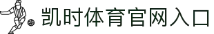凯时体育 - 赛事资讯与数据分析平台 |凯时官网首页